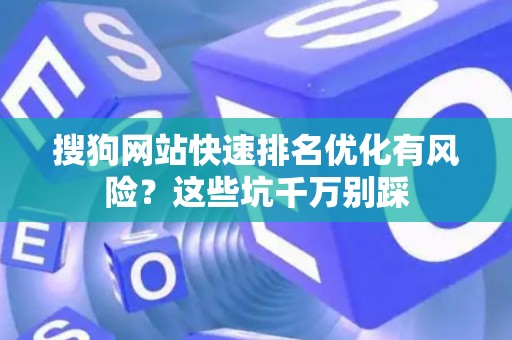 搜狗网站快速排名优化有风险？这些坑千万别踩