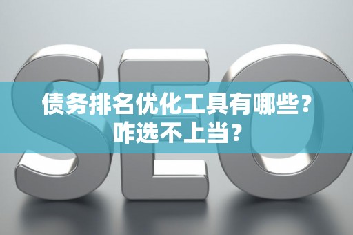 债务排名优化工具有哪些？咋选不上当？