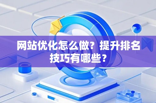 网站优化怎么做？提升排名技巧有哪些？