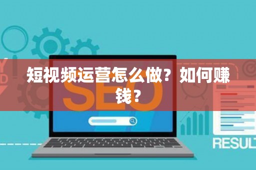 短视频运营怎么做？如何赚钱？