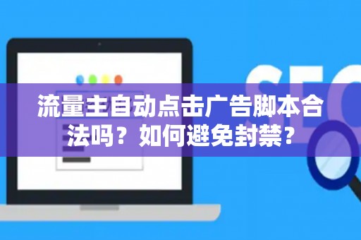 流量主自动点击广告脚本合法吗？如何避免封禁？