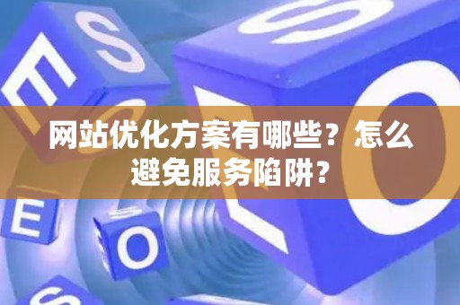 网站优化方案有哪些？怎么避免服务陷阱？