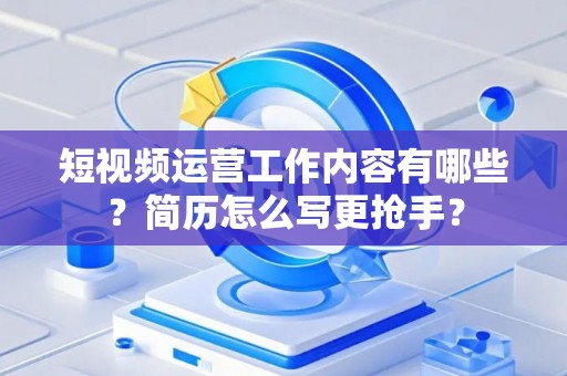 短视频运营工作内容有哪些？简历怎么写更抢手？