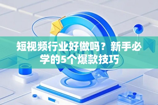 短视频行业好做吗？新手必学的5个爆款技巧