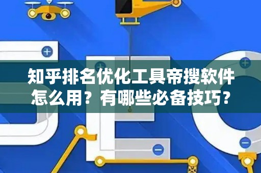知乎排名优化工具帝搜软件怎么用？有哪些必备技巧？