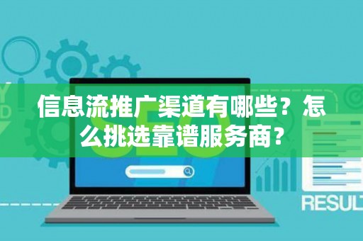 信息流推广渠道有哪些？怎么挑选靠谱服务商？