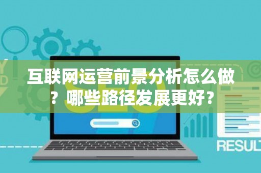 互联网运营前景分析怎么做？哪些路径发展更好？