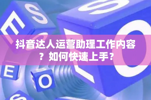 抖音达人运营助理工作内容？如何快速上手？