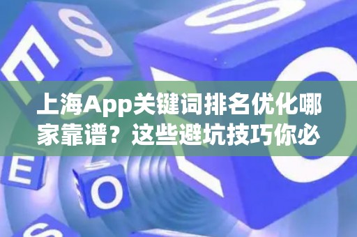 上海App关键词排名优化哪家靠谱？这些避坑技巧你必须知道