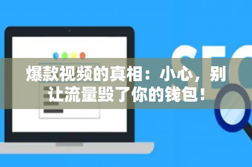 爆款视频的真相：小心，别让流量毁了你的钱包！