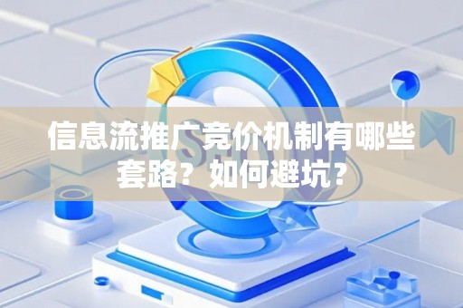信息流推广竞价机制有哪些套路？如何避坑？