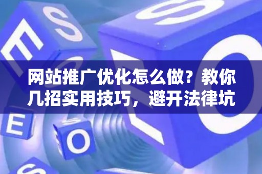 网站推广优化怎么做？教你几招实用技巧，避开法律坑