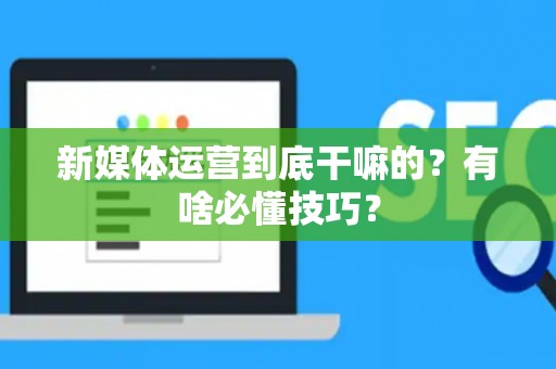 新媒体运营到底干嘛的？有啥必懂技巧？
