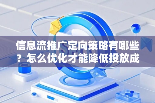 信息流推广定向策略有哪些？怎么优化才能降低投放成本？