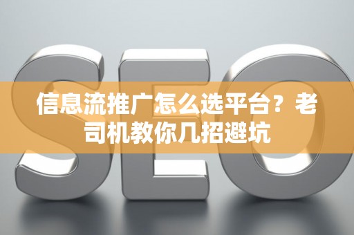 信息流推广怎么选平台？老司机教你几招避坑