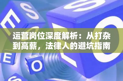 运营岗位深度解析：从打杂到高薪，法律人的避坑指南