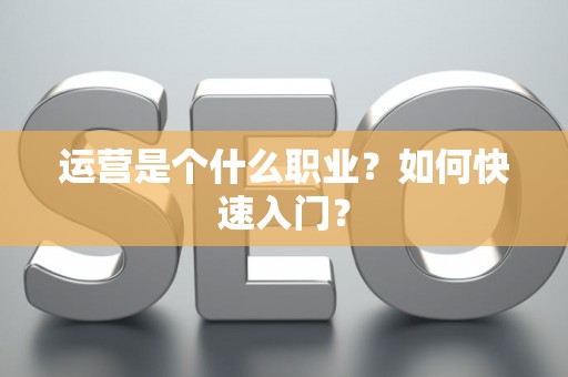 运营是个什么职业？如何快速入门？