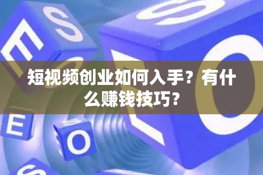 短视频创业如何入手？有什么赚钱技巧？