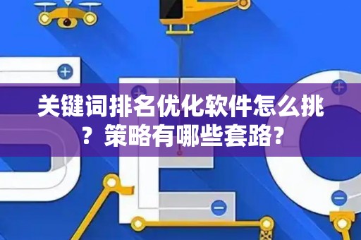关键词排名优化软件怎么挑？策略有哪些套路？