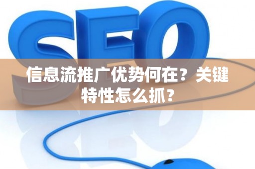 信息流推广优势何在？关键特性怎么抓？