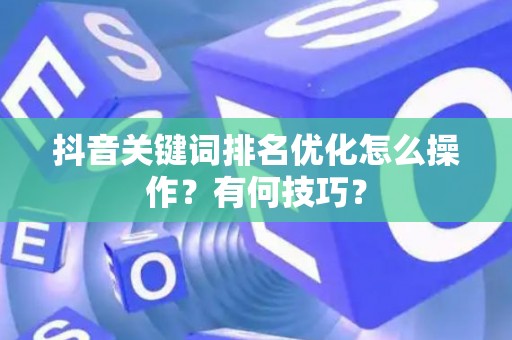 抖音关键词排名优化怎么操作？有何技巧？