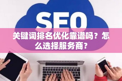 关键词排名优化靠谱吗？怎么选择服务商？