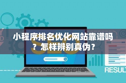 小程序排名优化网站靠谱吗？怎样辨别真伪？