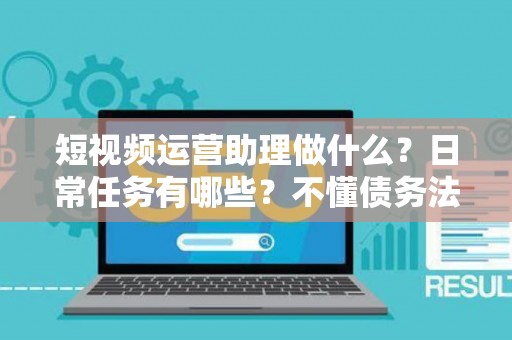 短视频运营助理做什么？日常任务有哪些？不懂债务法律可能踩坑！