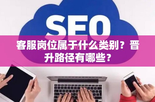 客服岗位属于什么类别？晋升路径有哪些？