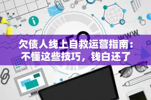 欠债人线上自救运营指南：不懂这些技巧，钱白还了