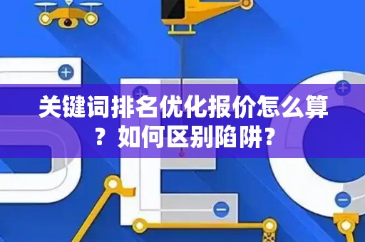 关键词排名优化报价怎么算？如何区别陷阱？