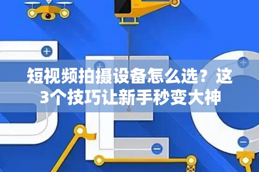 短视频拍摄设备怎么选？这3个技巧让新手秒变大神