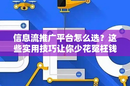 信息流推广平台怎么选？这些实用技巧让你少花冤枉钱