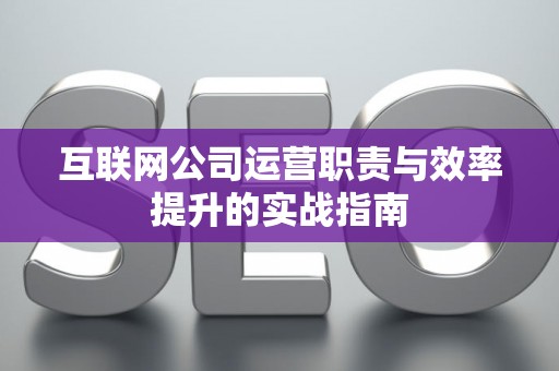 互联网公司运营职责与效率提升的实战指南