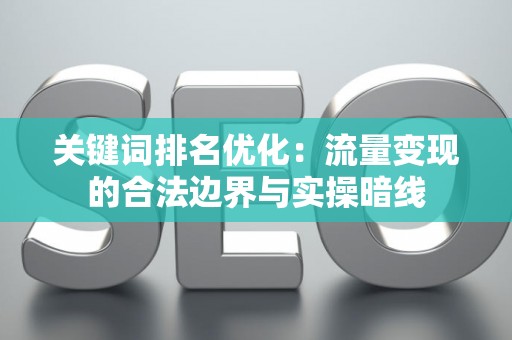 关键词排名优化：流量变现的合法边界与实操暗线
