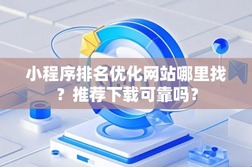 小程序排名优化网站哪里找？推荐下载可靠吗？