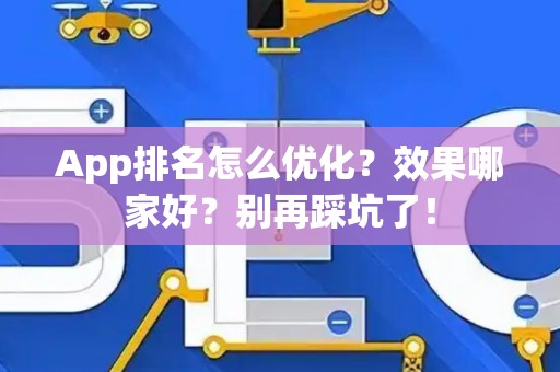 App排名怎么优化？效果哪家好？别再踩坑了！