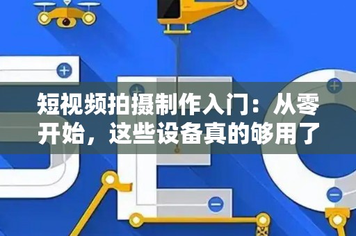 短视频拍摄制作入门：从零开始，这些设备真的够用了