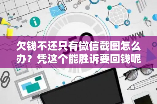 欠钱不还只有微信截图怎么办？凭这个能胜诉要回钱呢？