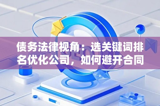 债务法律视角：选关键词排名优化公司，如何避开合同陷阱？