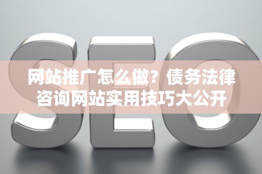 网站推广怎么做？债务法律咨询网站实用技巧大公开