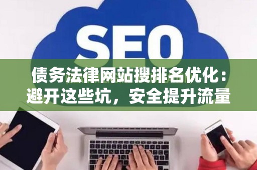 债务法律网站搜排名优化：避开这些坑，安全提升流量