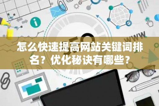 怎么快速提高网站关键词排名？优化秘诀有哪些？