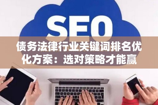 债务法律行业关键词排名优化方案：选对策略才能赢