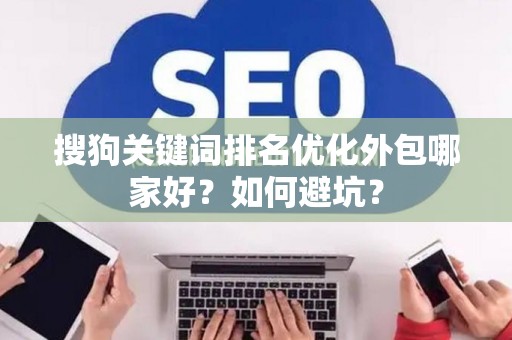 搜狗关键词排名优化外包哪家好？如何避坑？