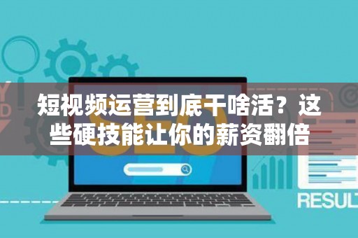 短视频运营到底干啥活？这些硬技能让你的薪资翻倍