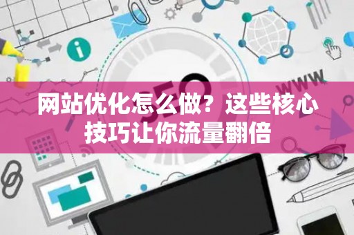 网站优化怎么做？这些核心技巧让你流量翻倍