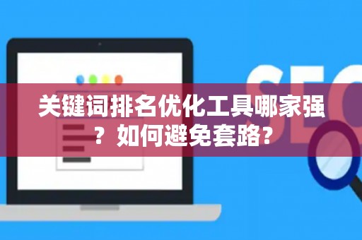 关键词排名优化工具哪家强？如何避免套路？