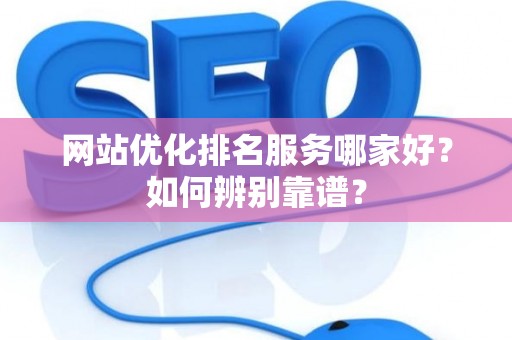 网站优化排名服务哪家好？如何辨别靠谱？