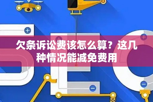 欠条诉讼费该怎么算？这几种情况能减免费用